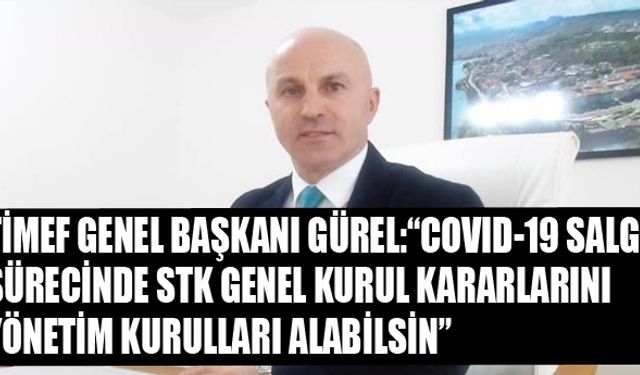 TİMEF GENEL BAŞKANI GÜREL: “COVİT-19 SALGINI SÜRECİNDE STK GENEL KURUL KARARLARINI YÖNETİM KURULLARI ALABİLSİN