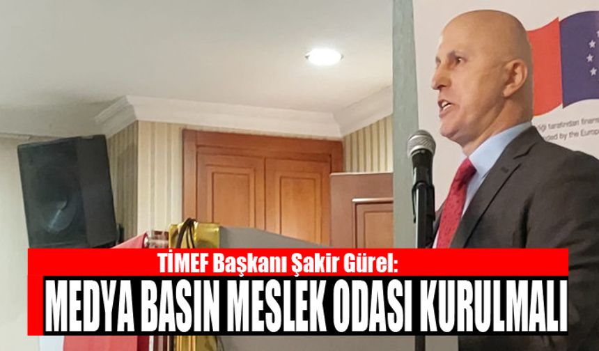 GÜREL: MEDYA MESLEK ODASI KURULMALIDIR